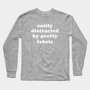 Easily Distracted by Pretty Fabric Long Sleeve T-Shirt